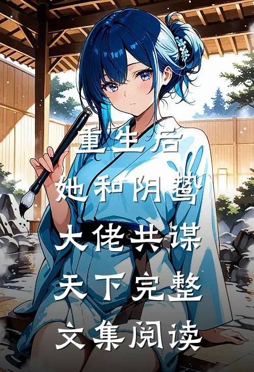重生后，她和阴鸷大佬共谋天下完整文集阅读