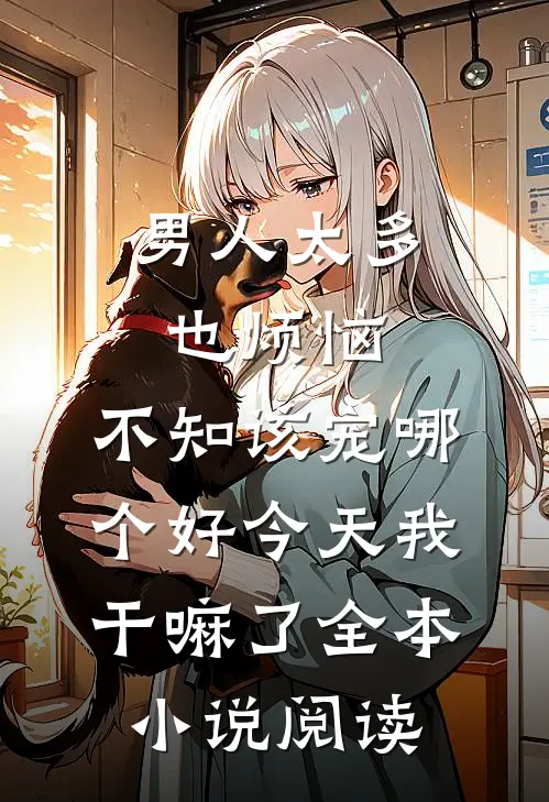 男人太多也烦恼,不知该宠哪个好 今天我干嘛了全本小说阅读