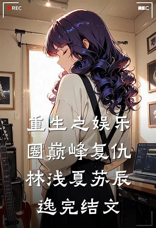 重生之娱乐圈巅峰复仇林浅夏苏辰逸完结文