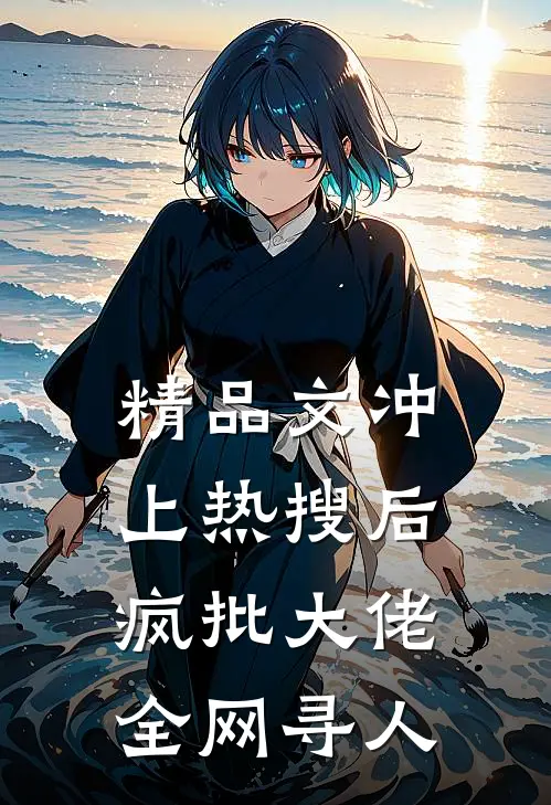 精品文冲上热搜后，疯批大佬全网寻人