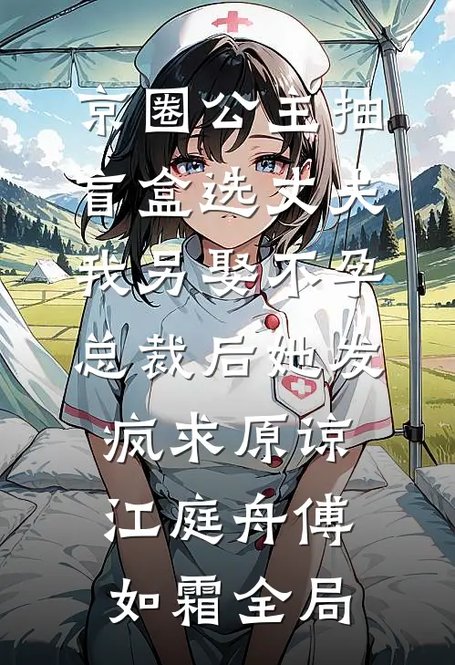 京圈公主抽盲盒选丈夫，我另娶不孕总裁后她发疯求原谅江庭舟傅如霜全局