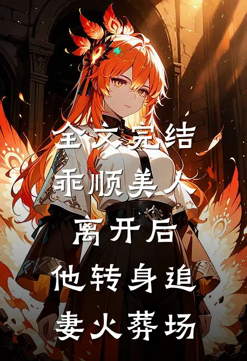 全文完结乖顺美人离开后，他转身追妻火葬场