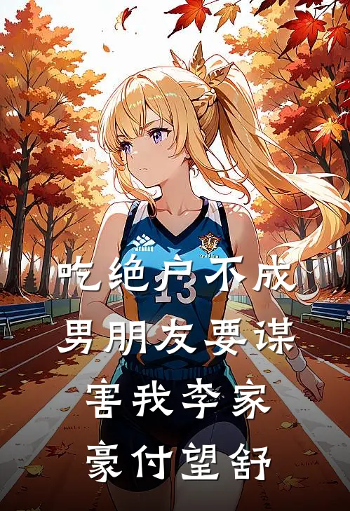吃绝户不成，男朋友要谋害我李家豪付望舒