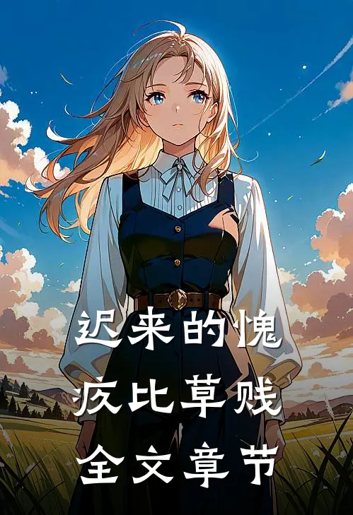 迟来的愧疚比草贱全文章节