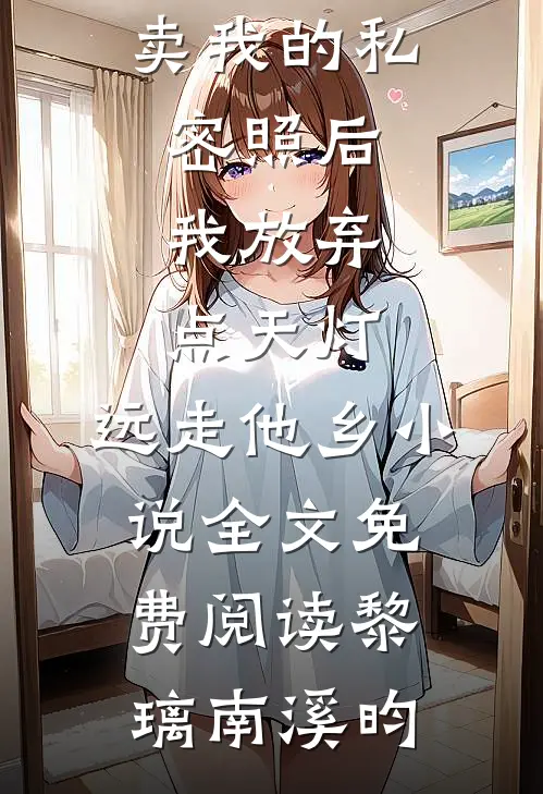 双竹马拍卖我的私密照后，我放弃点天灯，远走他乡小说全文免费阅读黎璃南溪昀
