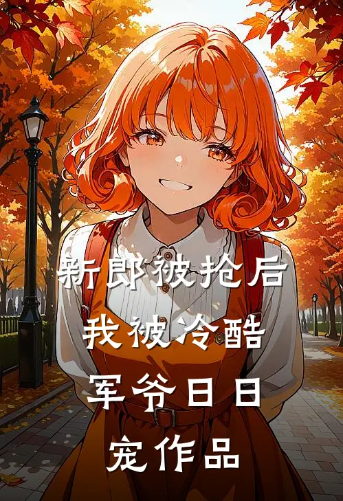 新郎被抢后，我被冷酷军爷日日宠作品