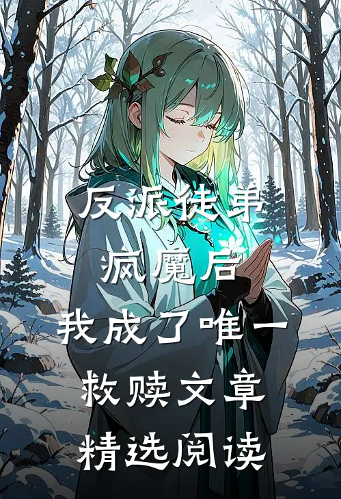 反派徒弟疯魔后，我成了唯一救赎文章精选阅读