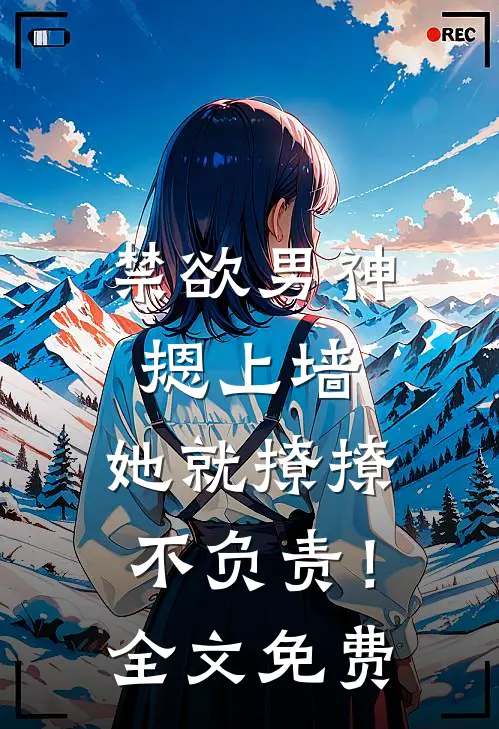 禁欲男神摁上墙，她就撩撩不负责！全文免费