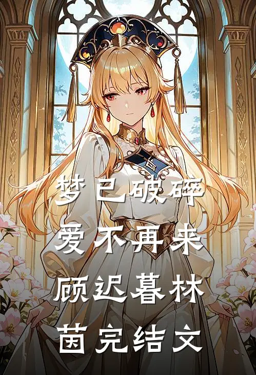 梦已破碎，爱不再来顾迟暮林茵完结文