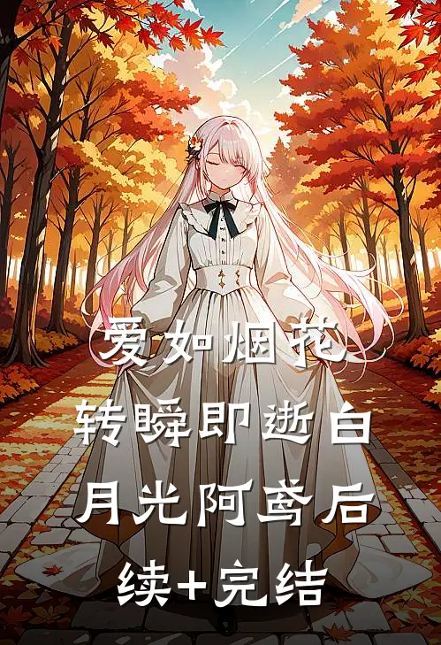 爱如烟花，转瞬即逝白月光阿鸢后续+完结
