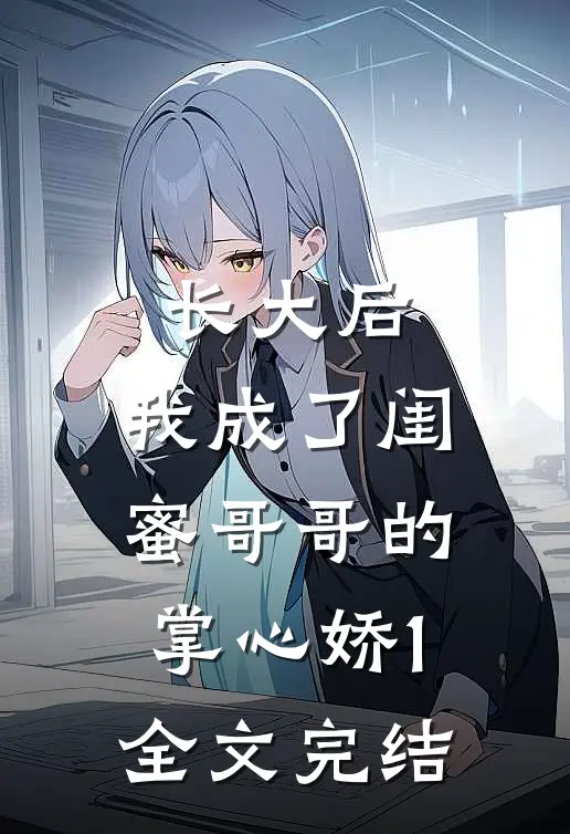 长大后，我成了闺蜜哥哥的掌心娇1全文完结