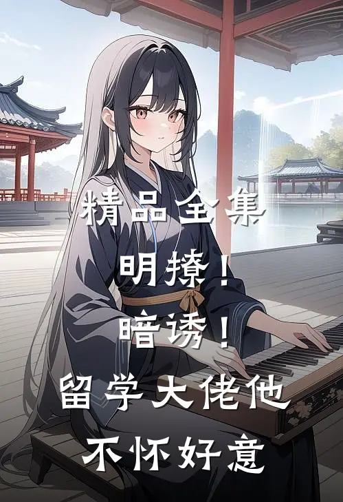 精品全集明撩！暗诱！留学大佬他不怀好意
