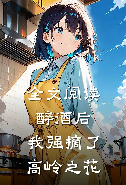全文阅读醉酒后,我强摘了高岭之花