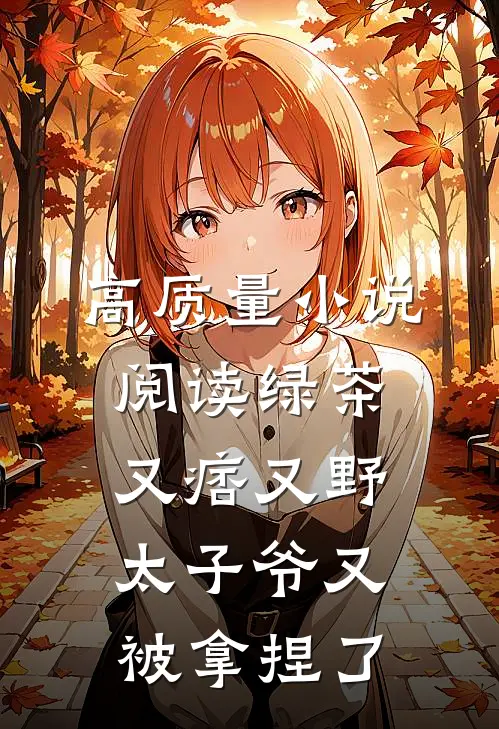 高质量小说阅读绿茶又痞又野，太子爷又被拿捏了