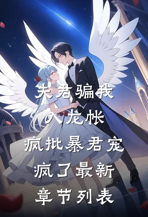 夫君骗我入龙帐，疯批暴君宠疯了最新章节列表