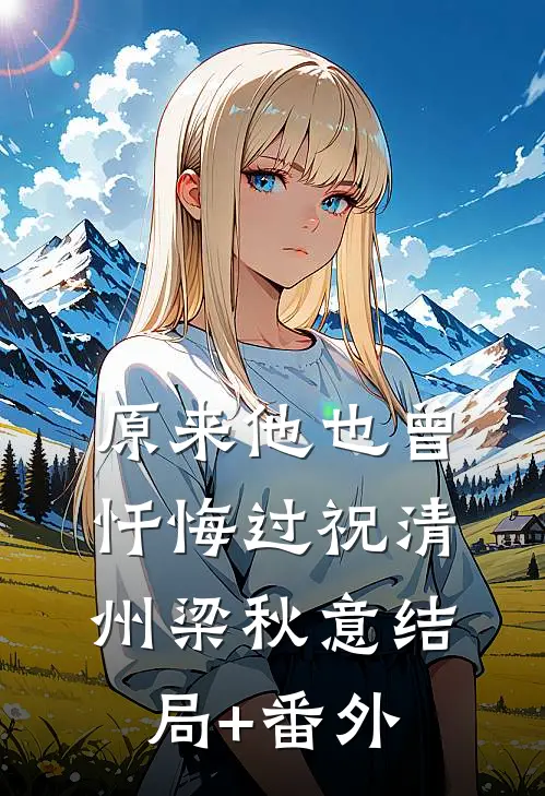 原来他也曾忏悔过祝清州梁秋意结局+番外