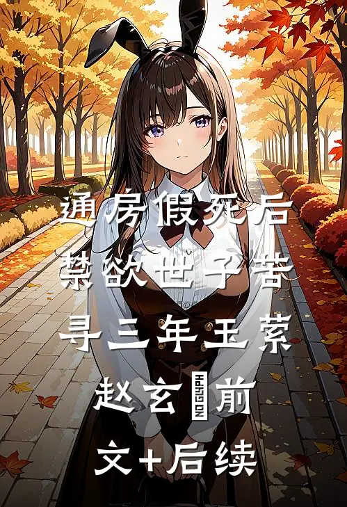 通房假死后，禁欲世子苦寻三年玉萦赵玄祐前文+后续