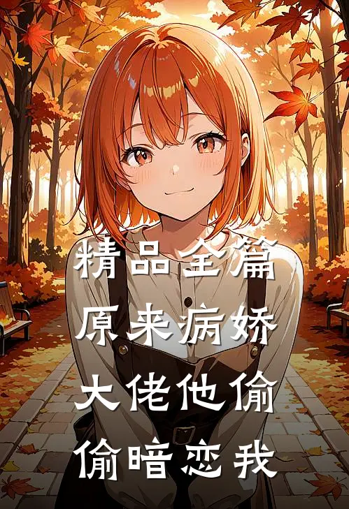 精品全篇原来病娇大佬他偷偷暗恋我
