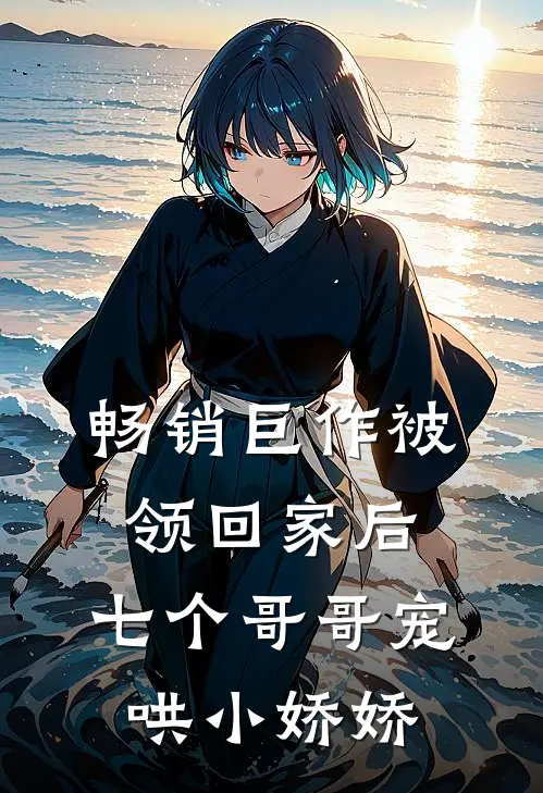 畅销巨作被领回家后，七个哥哥宠哄小娇娇