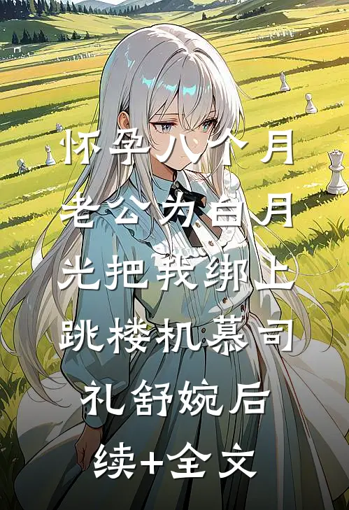 怀孕八个月，老公为白月光把我绑上跳楼机慕司礼舒婉后续+全文