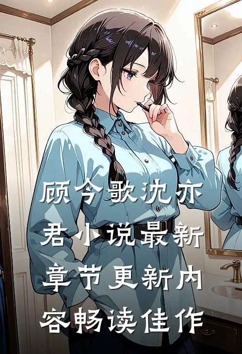 顾今歌沈亦君小说最新章节更新内容畅读佳作