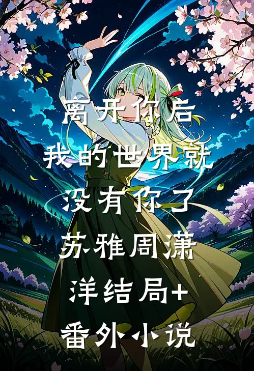 离开你后，我的世界就没有你了苏雅周潇洋结局+番外小说