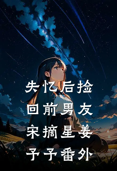失忆后捡回前男友宋摘星姜予予 番外