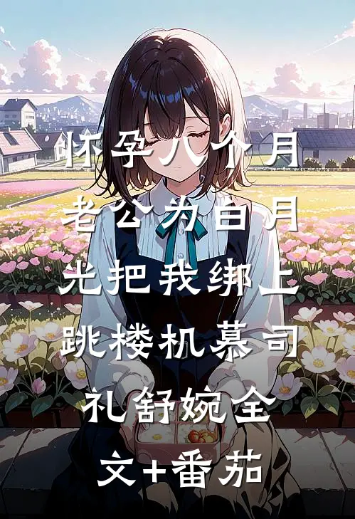 怀孕八个月，老公为白月光把我绑上跳楼机慕司礼舒婉全文+番茄