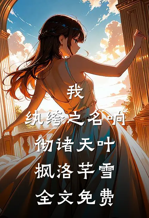 我，纨绔之名响彻诸天叶枫洛芊雪全文免费