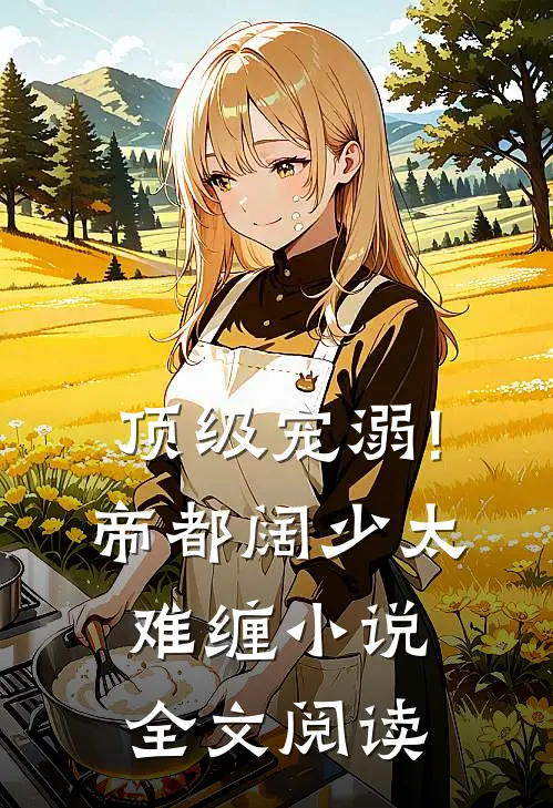 顶级宠溺!帝都阔少太难缠小说全文阅读