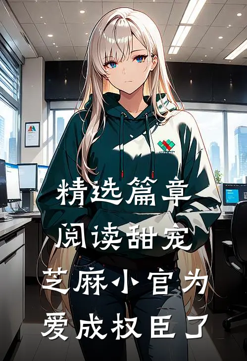 精选篇章阅读甜宠：芝麻小官为爱成权臣了