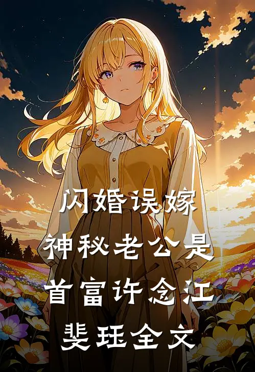 闪婚误嫁：神秘老公是首富许念江斐珏全文