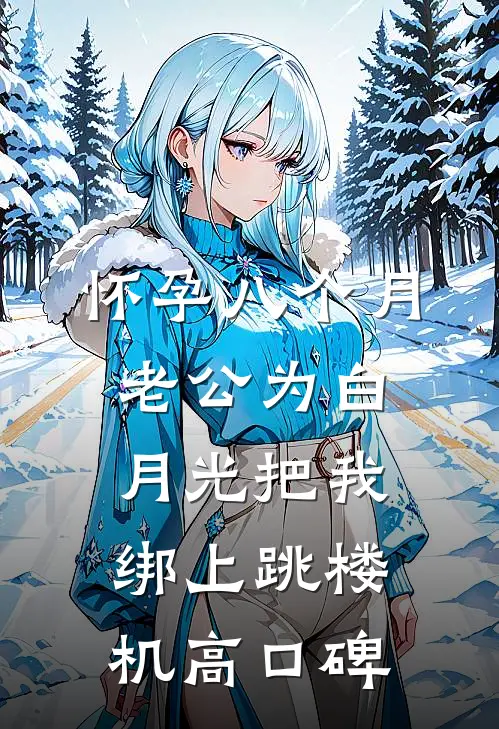 怀孕八个月，老公为白月光把我绑上跳楼机高口碑