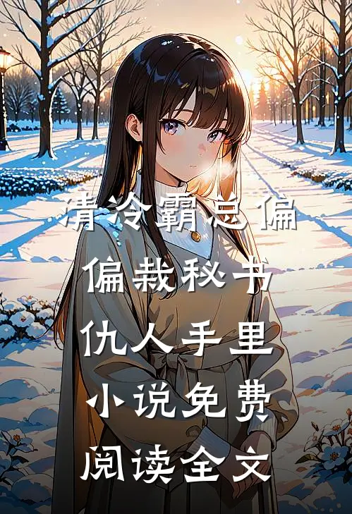 清冷霸总偏偏栽秘书仇人手里小说免费阅读全文