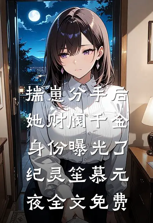 揣崽分手后，她财阀千金身份曝光了纪灵笙慕元夜全文免费