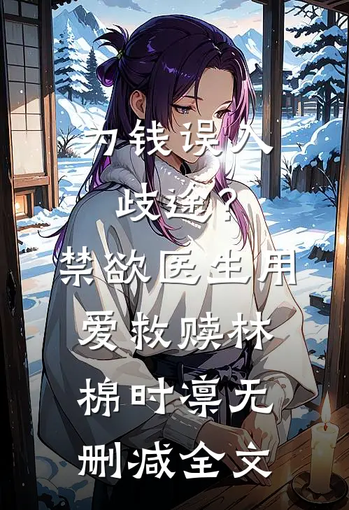 为钱误入歧途？禁欲医生用爱救赎林棉时凛无删减全文