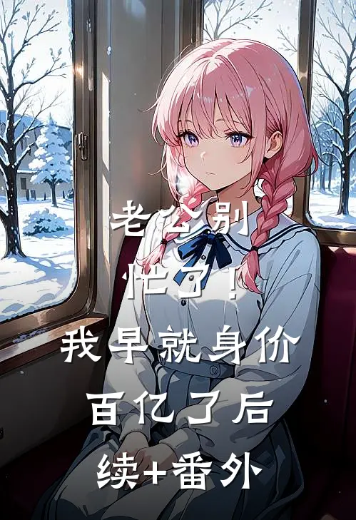 老公别忙了！我早就身价百亿了后续+番外