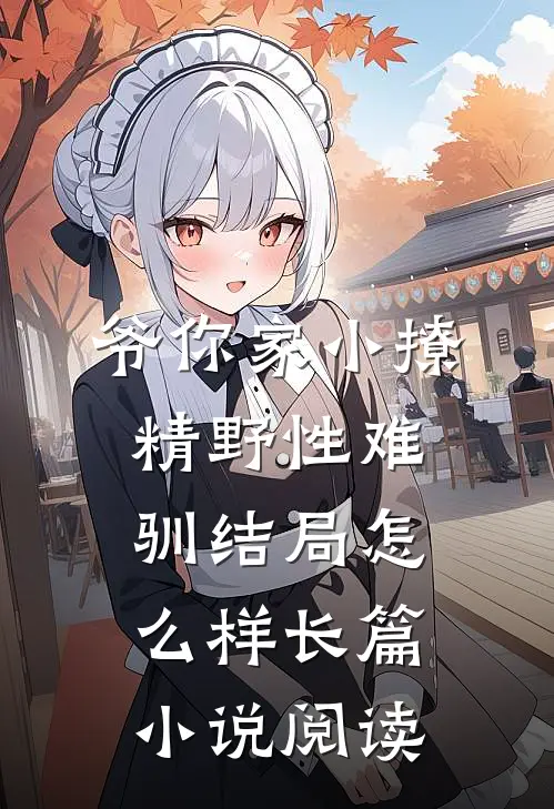 爷你家小撩精野性难驯结局怎么样长篇小说阅读