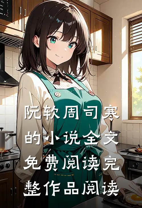 阮软周司寒的小说全文免费阅读完整作品阅读