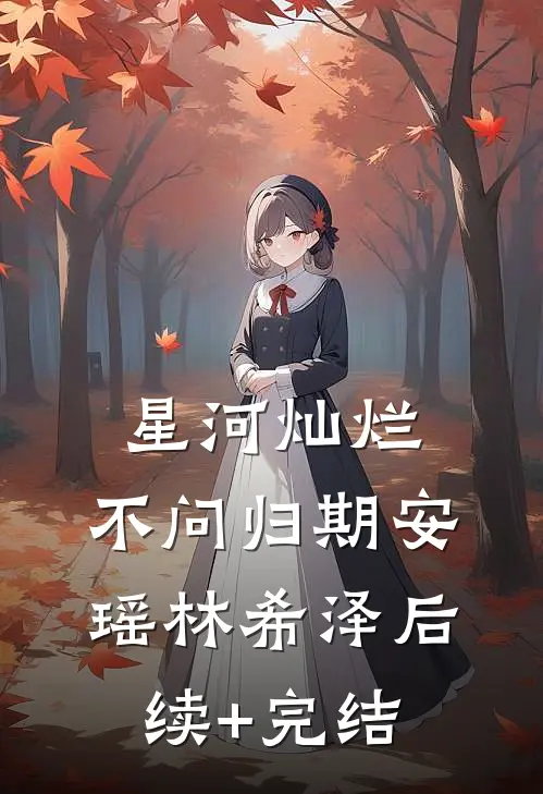 星河灿烂，不问归期安瑶林希泽后续+完结