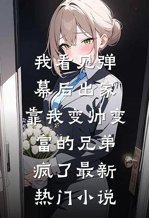 我看见弹幕后出家，靠我变帅变富的兄弟疯了最新热门小说