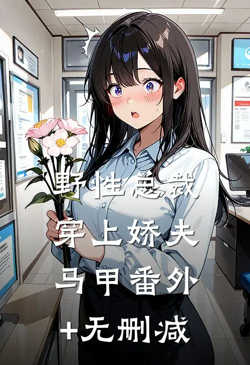 野性总裁穿上娇夫马甲番外+无删减