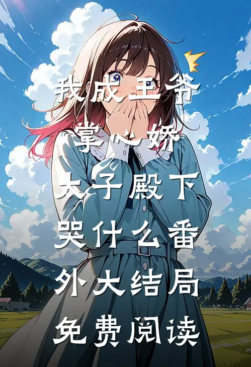 我成王爷掌心娇,太子殿下哭什么番外大结局免费阅读