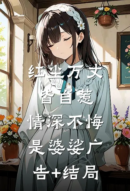 红尘万丈皆自惹，情深不悔是婆娑广告+结局