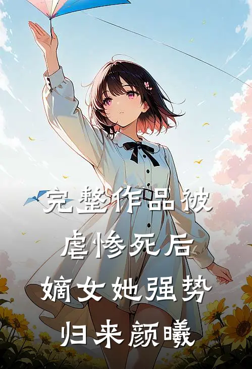 完整作品被虐惨死后,嫡女她强势归来 颜曦