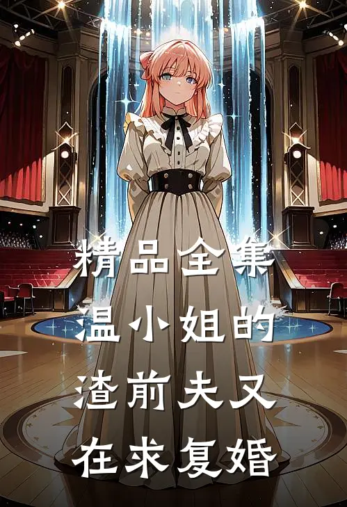 精品全集温小姐的渣前夫又在求复婚