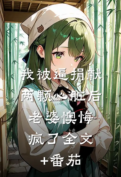 我被逼捐献两颗心脏后，老婆懊悔疯了全文+番茄