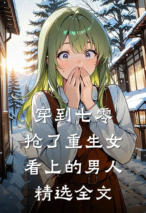 穿到七零：抢了重生女看上的男人精选全文