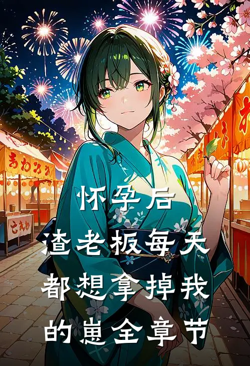怀孕后，渣老板每天都想拿掉我的崽全章节