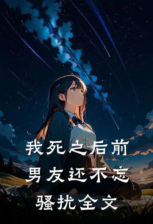 我死之后前男友还不忘骚扰全文